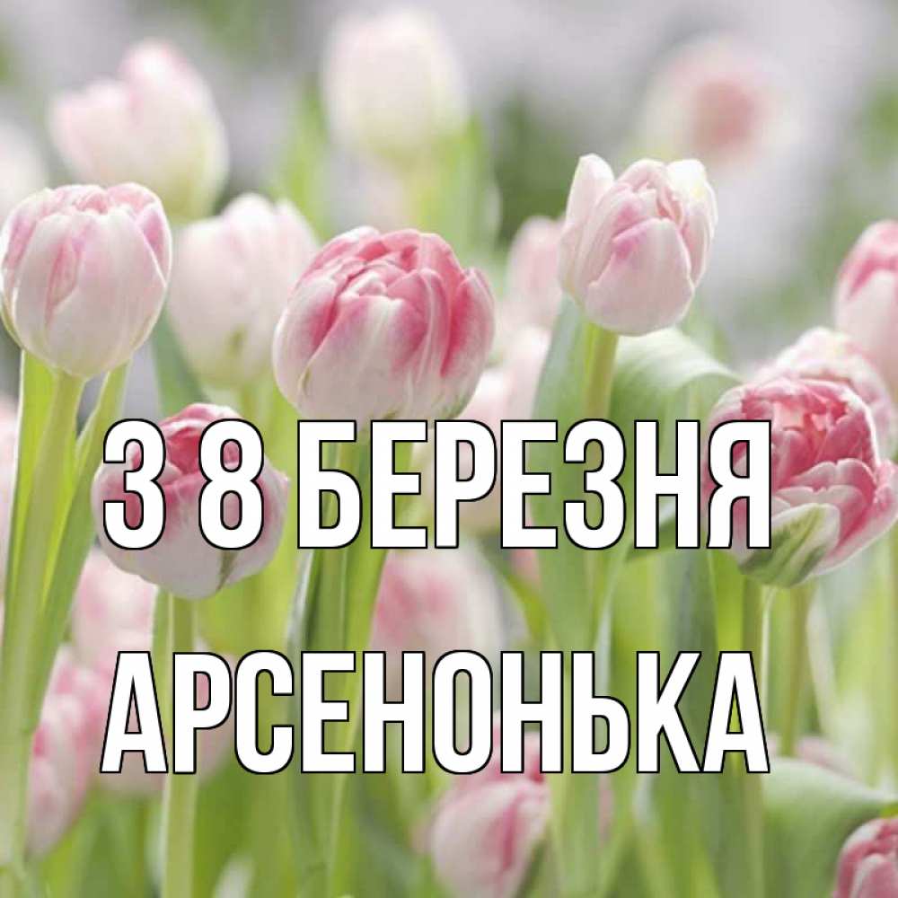 Открытка на каждый день з підписом, Арсенонька З 8 БЕРЕЗНЯ цветы Прикольна листівка з побажанням онлайн скачати безкоштовно 
