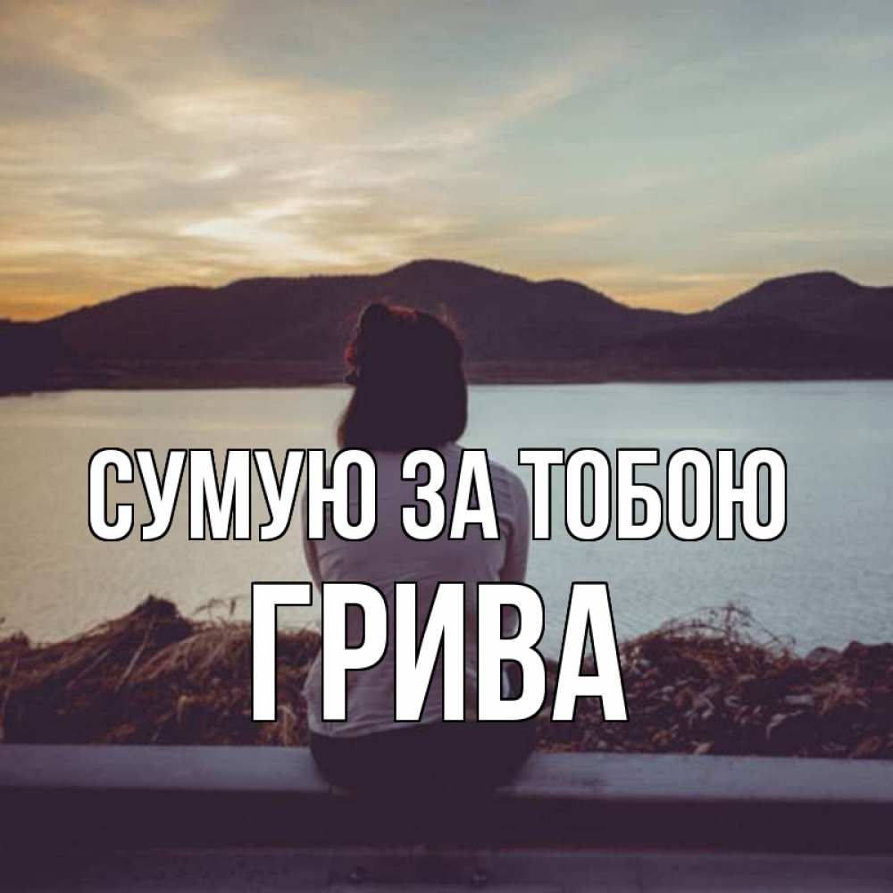 Открытка на каждый день з підписом, Грива Сумую за тобою я уже соскучилась Прикольна листівка з побажанням онлайн скачати безкоштовно 