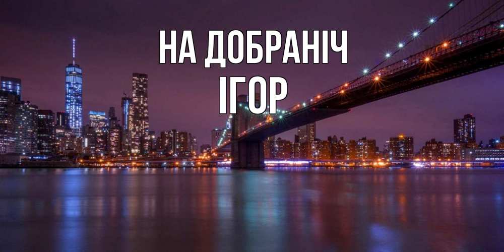 Открытка на каждый день з підписом, Ігор На добраніч ночной мост Прикольна листівка з побажанням онлайн скачати безкоштовно 