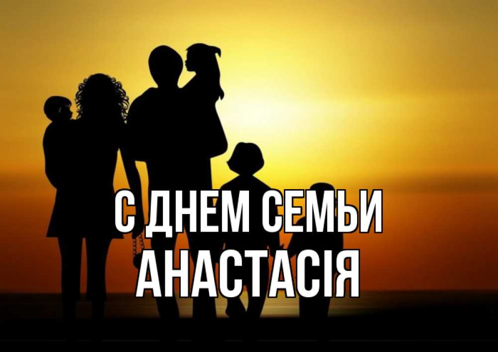 Открытка на каждый день з підписом, Анастасія С днем семьи Семья, закат, мама, папа, дети Прикольна листівка з побажанням онлайн скачати безкоштовно 