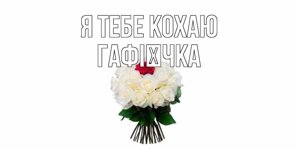 Открытка на каждый день з підписом, Гафієчка Я тебе кохаю единственная Прикольна листівка з побажанням онлайн скачати безкоштовно 