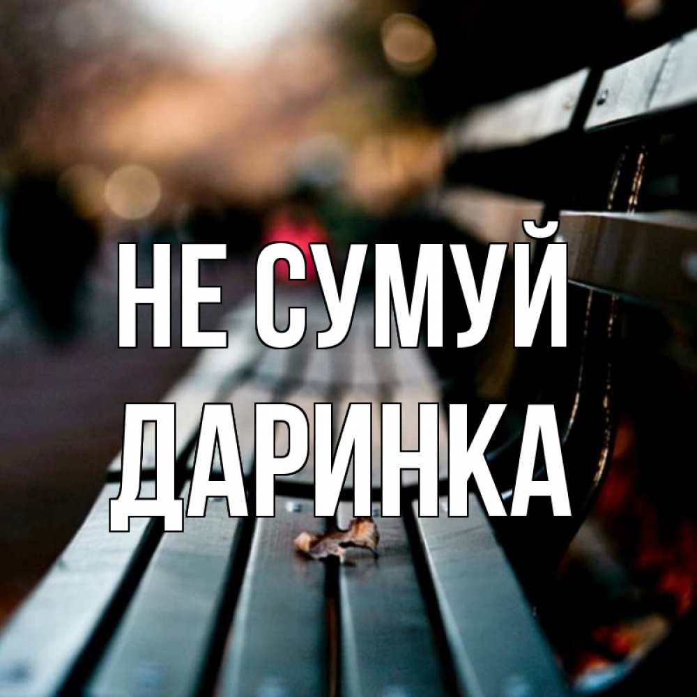 Открытка на каждый день з підписом, Даринка Не сумуй размытый фон Прикольна листівка з побажанням онлайн скачати безкоштовно 