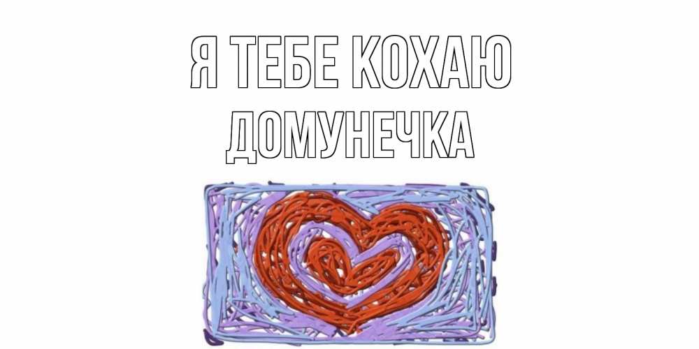 Открытка на каждый день з підписом, Домунечка Я тебе кохаю сердце Прикольна листівка з побажанням онлайн скачати безкоштовно 