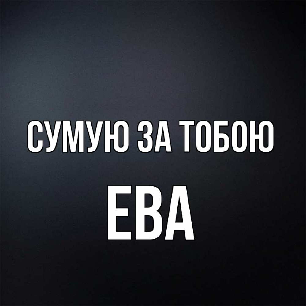 Открытка на каждый день з підписом, Ева Сумую за тобою с подписью Прикольна листівка з побажанням онлайн скачати безкоштовно 