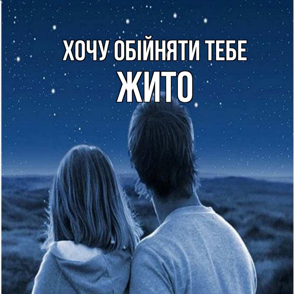 Открытка на каждый день з підписом, Жито Хочу обійняти тебе парень с девушкой смотрят на звезды Прикольна листівка з побажанням онлайн скачати безкоштовно 
