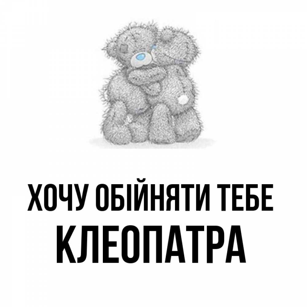 Открытка на каждый день з підписом, Клеопатра Хочу обійняти тебе два теддика Прикольна листівка з побажанням онлайн скачати безкоштовно 