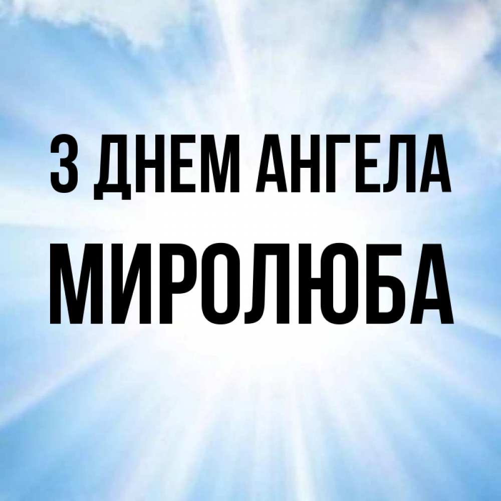 Открытка на каждый день з підписом, Миролюба З Днем ангела свет небесный Прикольна листівка з побажанням онлайн скачати безкоштовно 