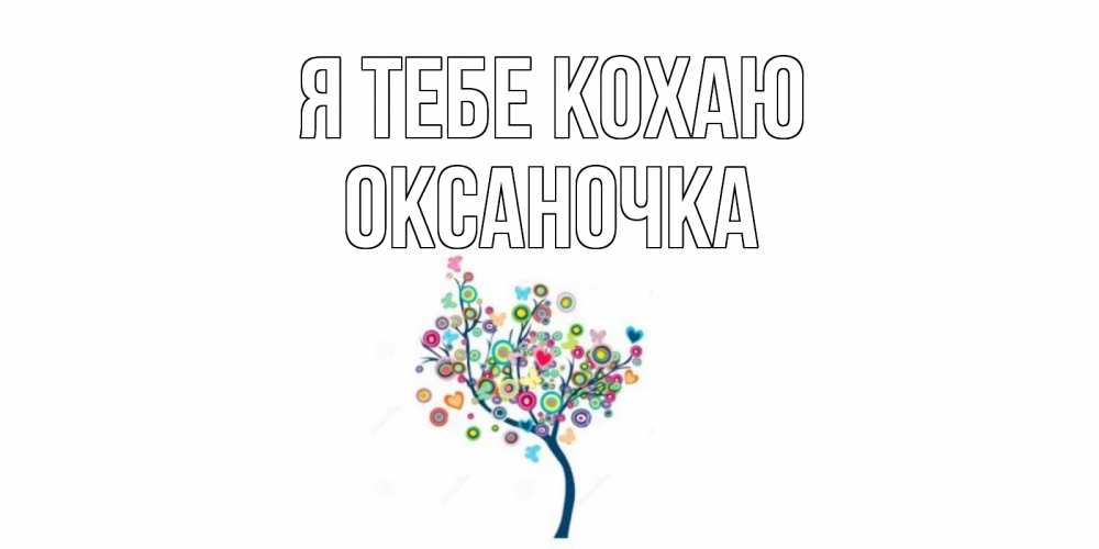 Открытка на каждый день з підписом, Оксаночка Я тебе кохаю дерево Прикольна листівка з побажанням онлайн скачати безкоштовно 