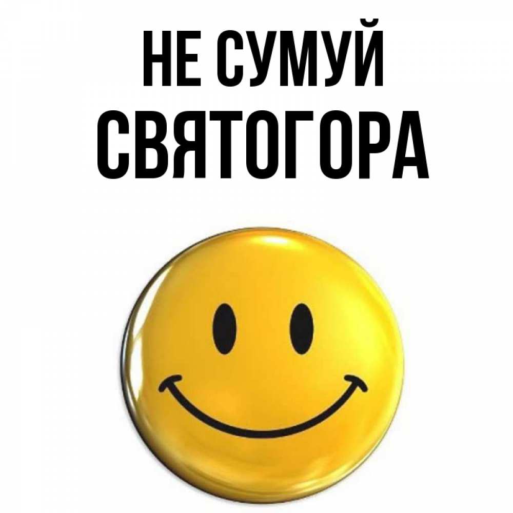 Открытка на каждый день з підписом, Святогора Не сумуй желаем всем позитива Прикольна листівка з побажанням онлайн скачати безкоштовно 