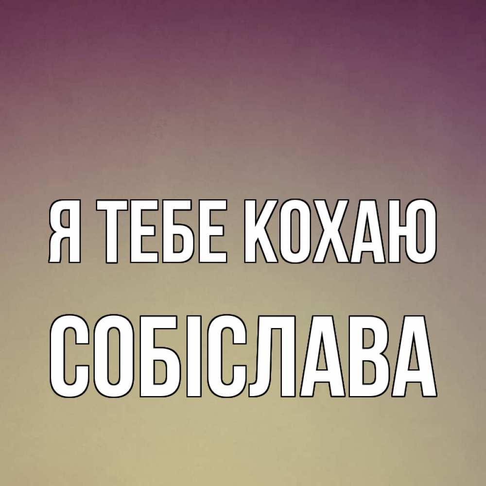 Открытка на каждый день з підписом, Собіслава Я тебе кохаю для любимой Прикольна листівка з побажанням онлайн скачати безкоштовно 