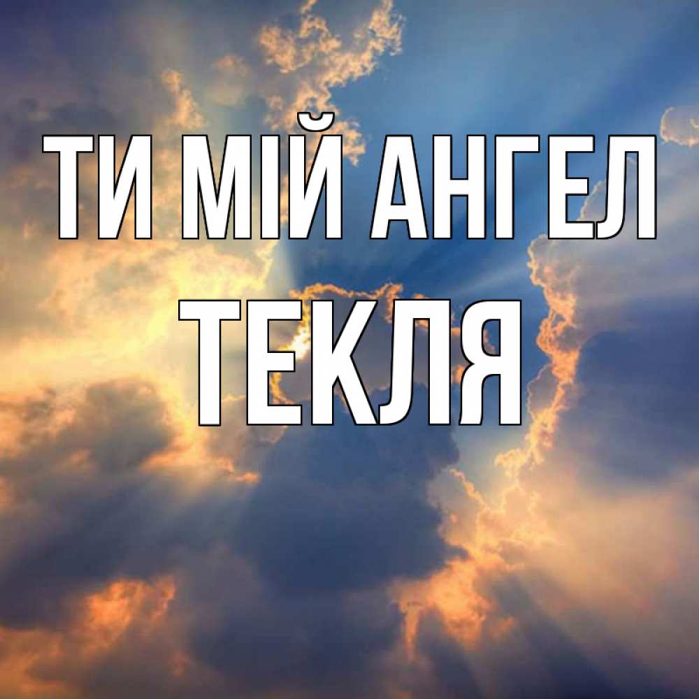 Открытка на каждый день з підписом, Текля Ти мій ангел ангельский свет сквозь облака Прикольна листівка з побажанням онлайн скачати безкоштовно 