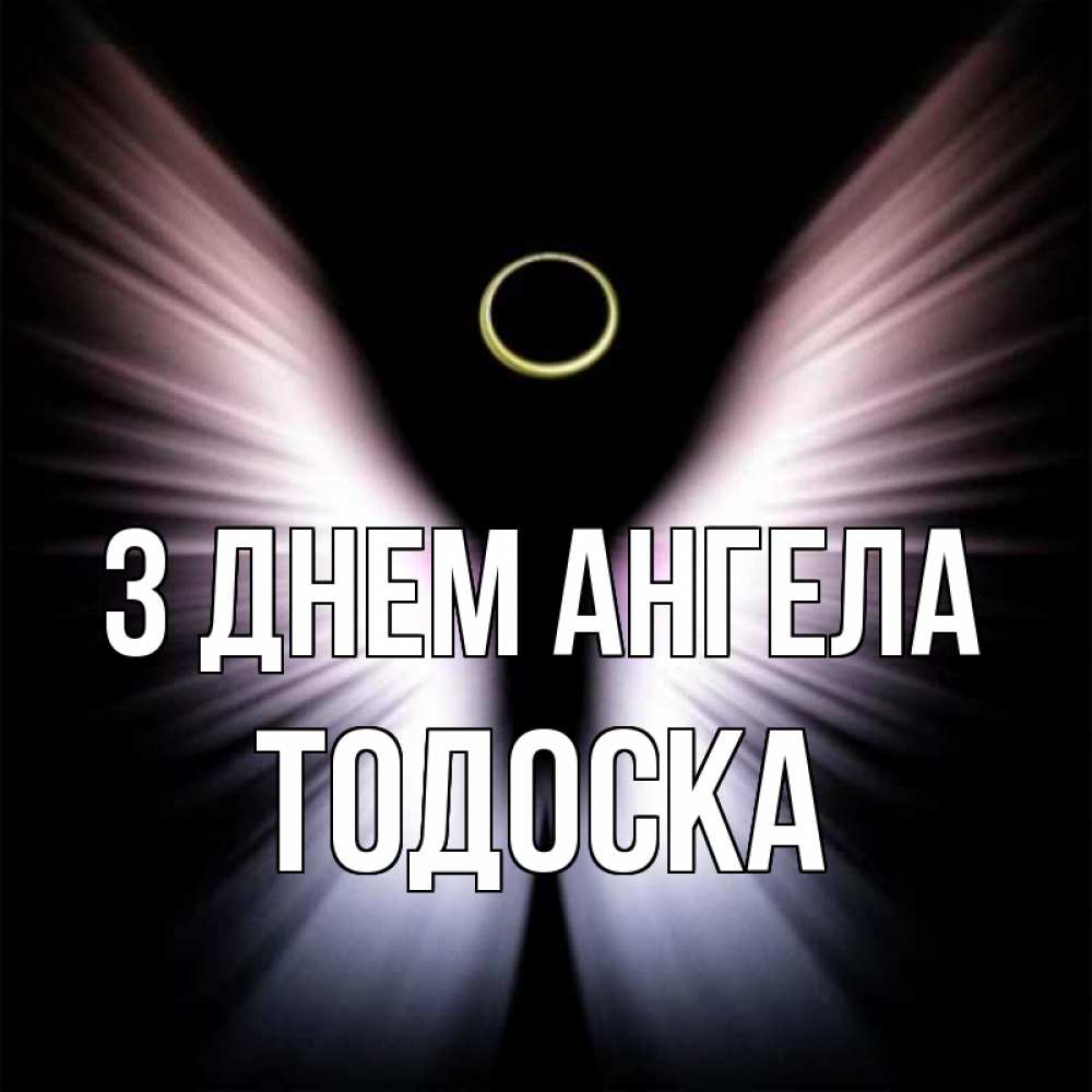 Открытка на каждый день з підписом, Тодоска З Днем ангела ангел из света Прикольна листівка з побажанням онлайн скачати безкоштовно 