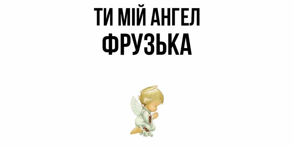 Открытка на каждый день з підписом, Фрузька Ти мій ангел ангел Прикольна листівка з побажанням онлайн скачати безкоштовно 