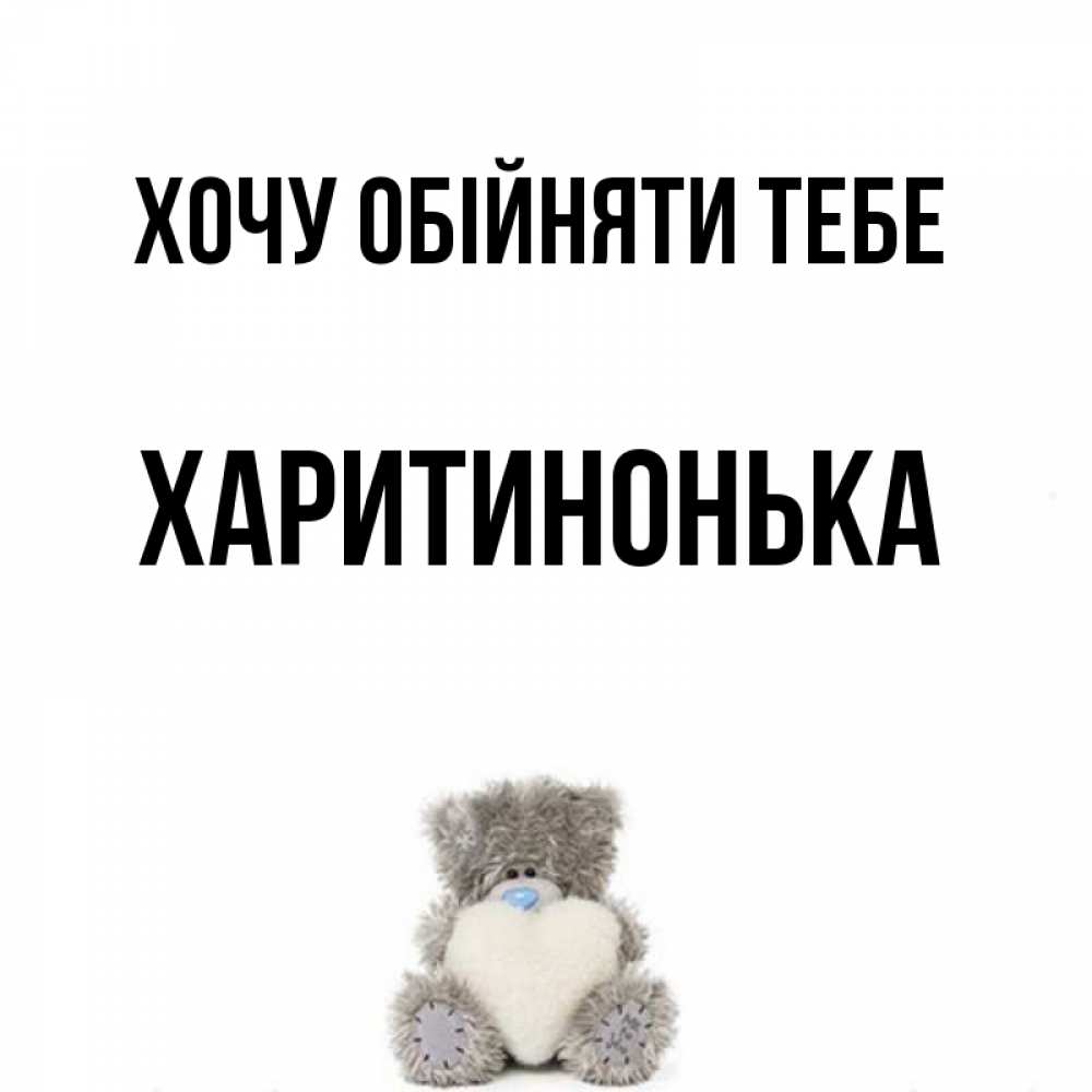Открытка на каждый день з підписом, Харитинонька Хочу обійняти тебе медвежонок с сердечком белого цвета Прикольна листівка з побажанням онлайн скачати безкоштовно 