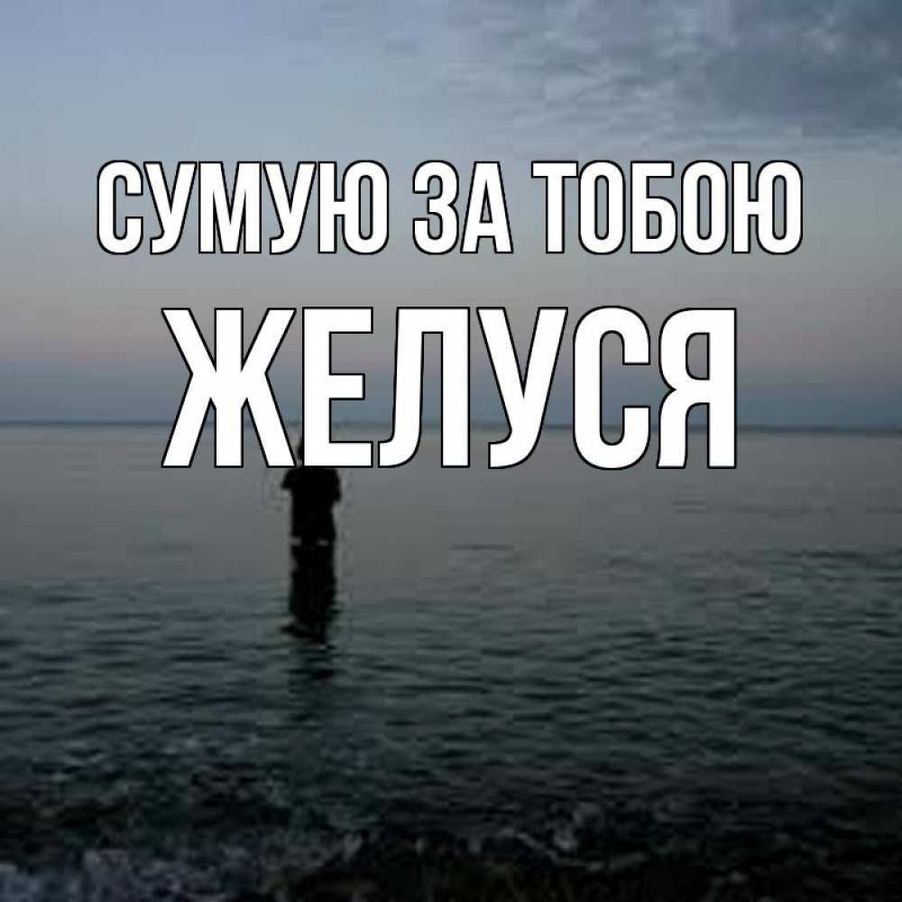 Открытка на каждый день з підписом, Желуся Сумую за тобою скука Прикольна листівка з побажанням онлайн скачати безкоштовно 