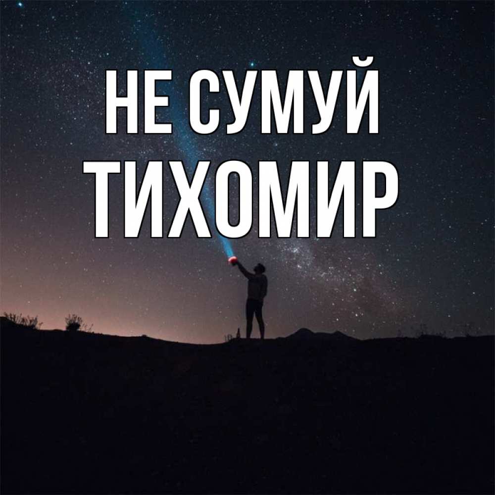 Открытка на каждый день з підписом, Тихомир Не сумуй луч света и млечный путь Прикольна листівка з побажанням онлайн скачати безкоштовно 