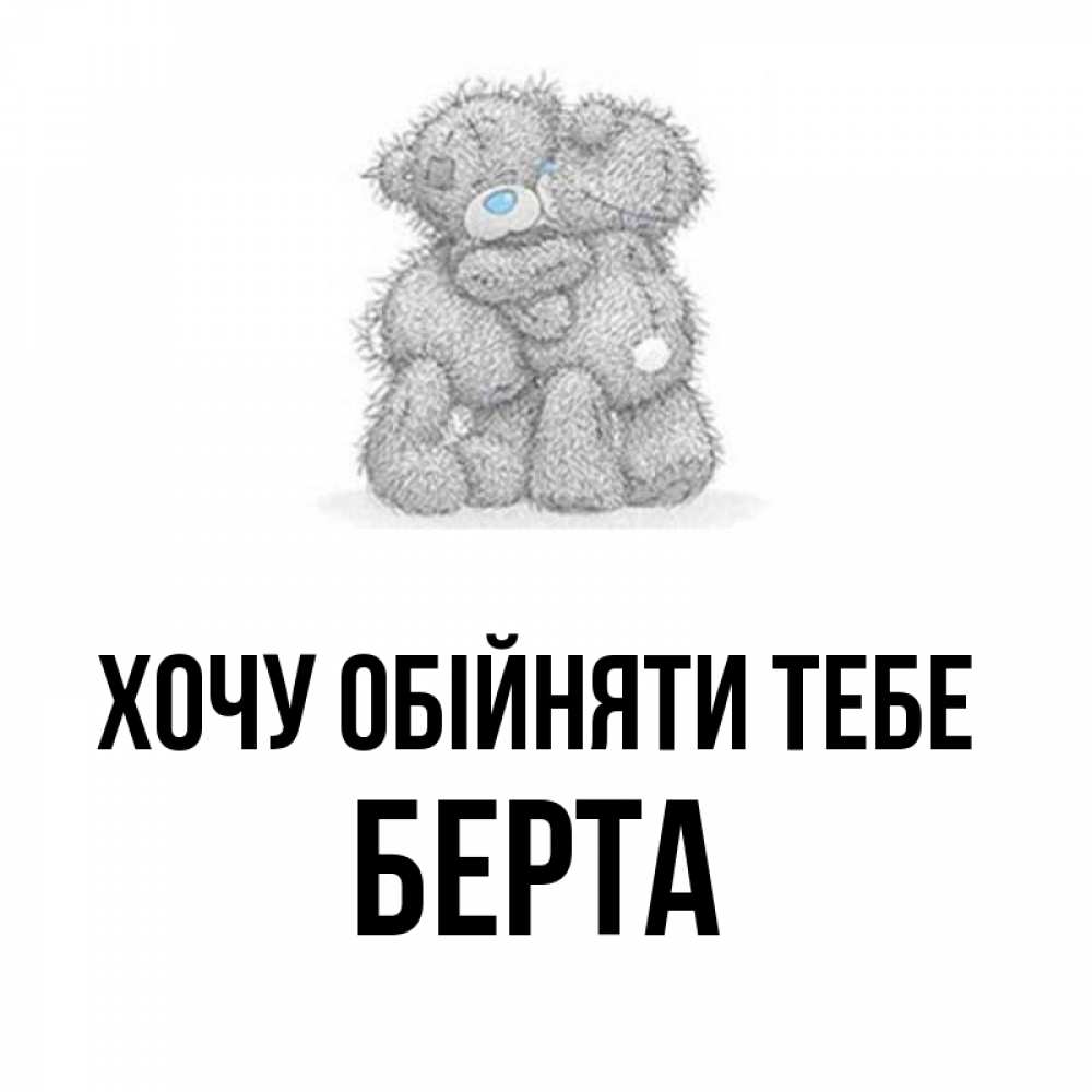 Открытка на каждый день з підписом, Берта Хочу обійняти тебе два теддика Прикольна листівка з побажанням онлайн скачати безкоштовно 