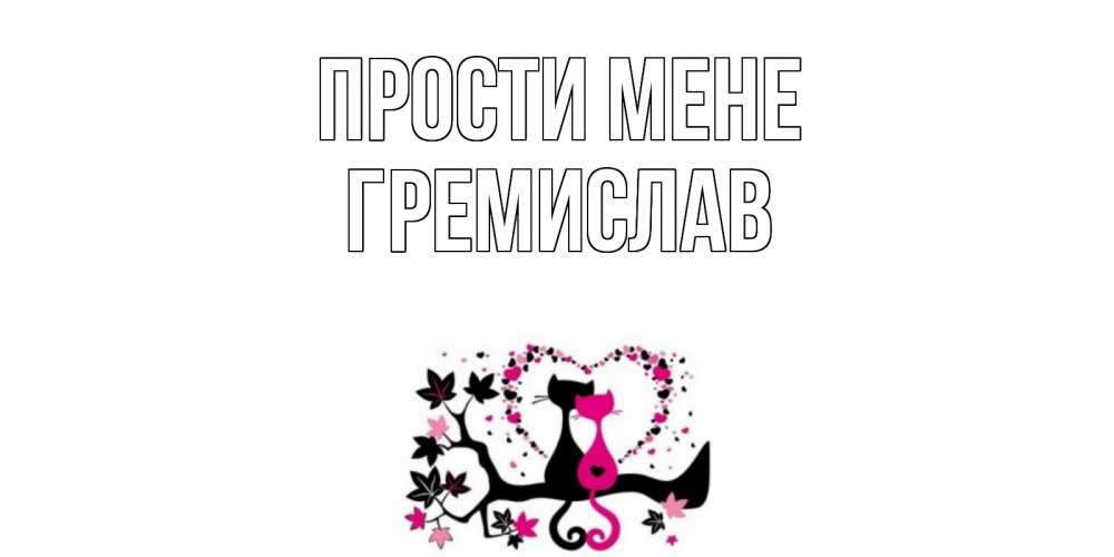 Открытка на каждый день з підписом, Гремислав Прости мене коты Прикольна листівка з побажанням онлайн скачати безкоштовно 