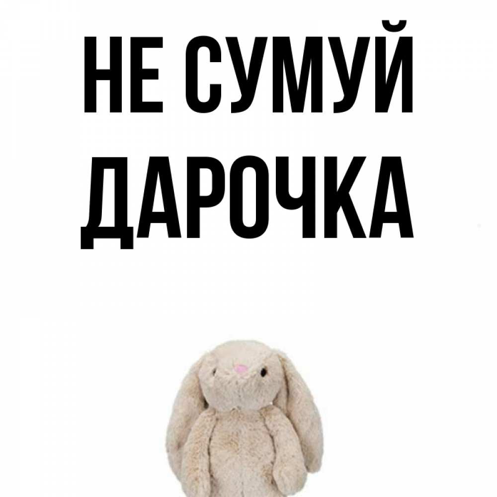 Открытка на каждый день з підписом, Дарочка Не сумуй детская игрушка зайчика Прикольна листівка з побажанням онлайн скачати безкоштовно 