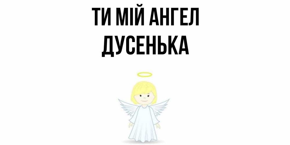 Открытка на каждый день з підписом, Дусенька Ти мій ангел ангел Прикольна листівка з побажанням онлайн скачати безкоштовно 