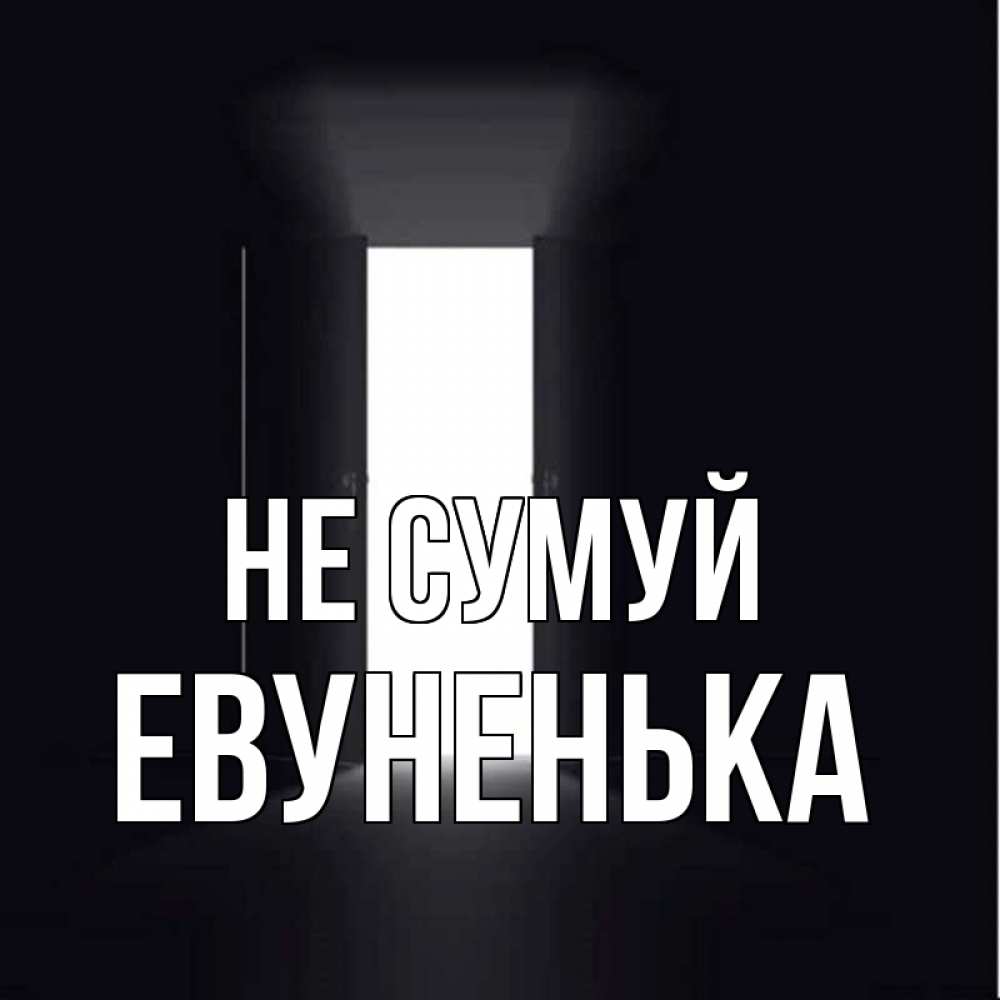 Открытка на каждый день з підписом, Евуненька Не сумуй открытая дверь Прикольна листівка з побажанням онлайн скачати безкоштовно 