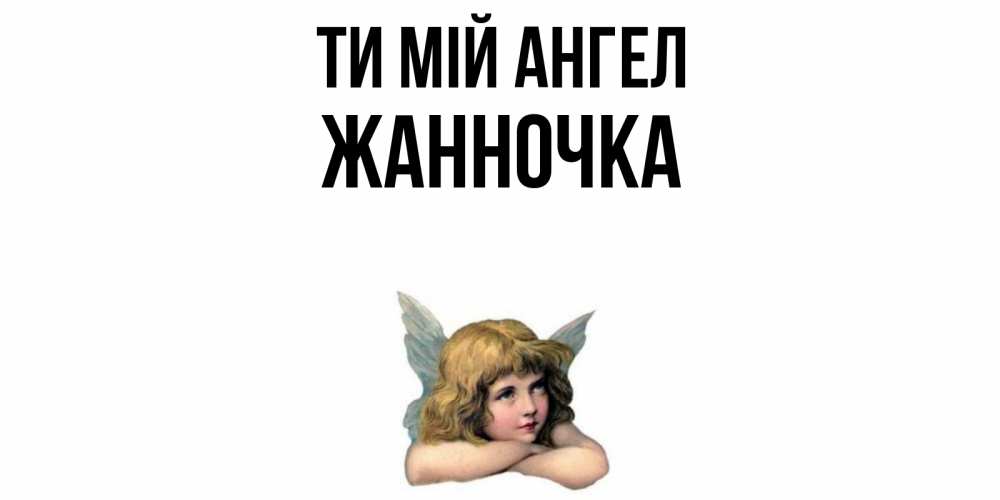 Открытка на каждый день з підписом, Жанночка Ти мій ангел ангел Прикольна листівка з побажанням онлайн скачати безкоштовно 