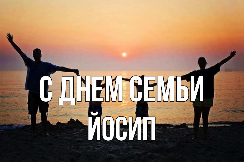 Открытка на каждый день з підписом, Йосип С днем семьи мама, папа, дети, дочка,сын, море, пляж, закат Прикольна листівка з побажанням онлайн скачати безкоштовно 