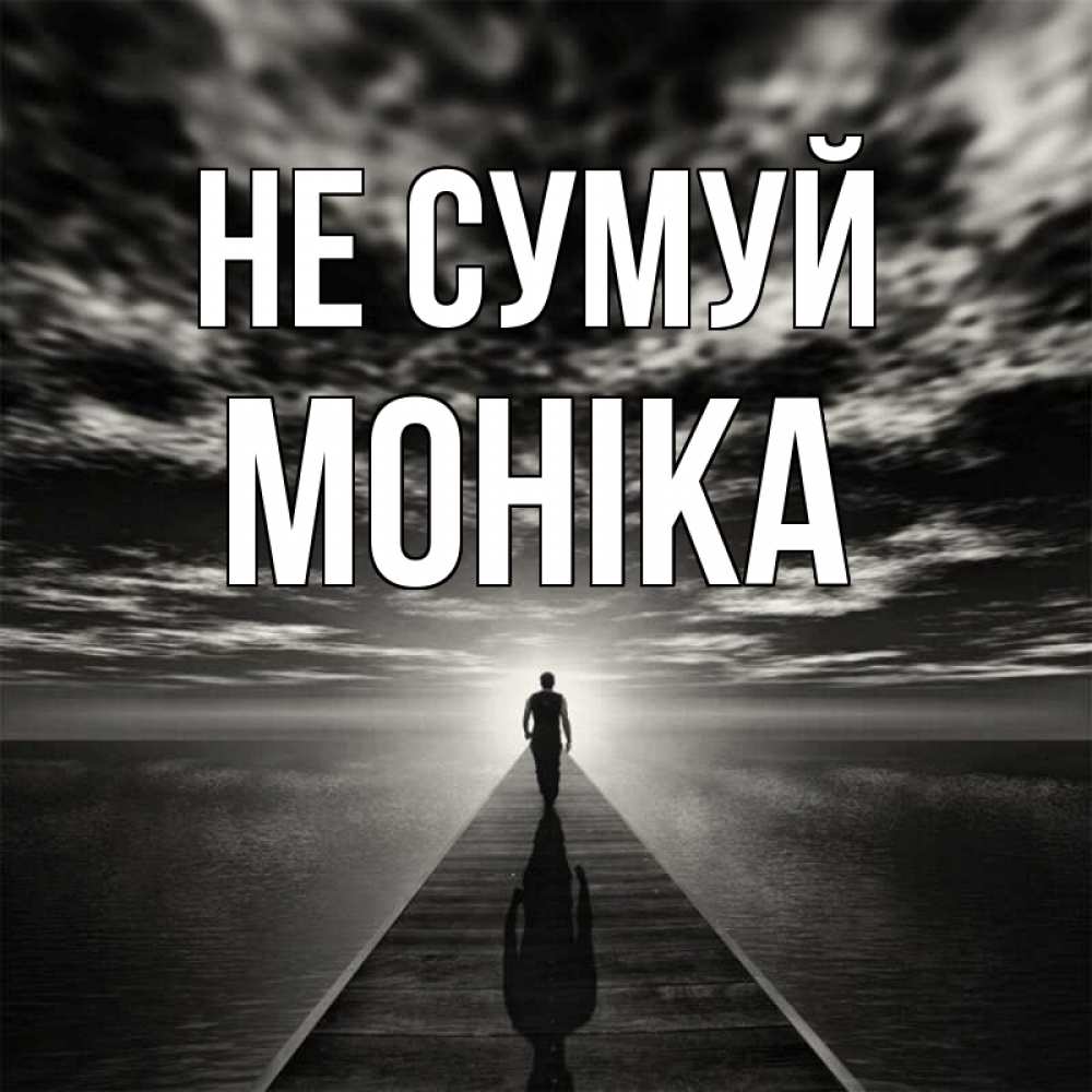Открытка на каждый день з підписом, Моніка Не сумуй человек Прикольна листівка з побажанням онлайн скачати безкоштовно 