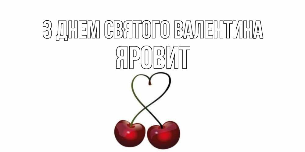 Открытка на каждый день з підписом, Яровит З Днем Святого Валентина вишенки красивые Прикольна листівка з побажанням онлайн скачати безкоштовно 