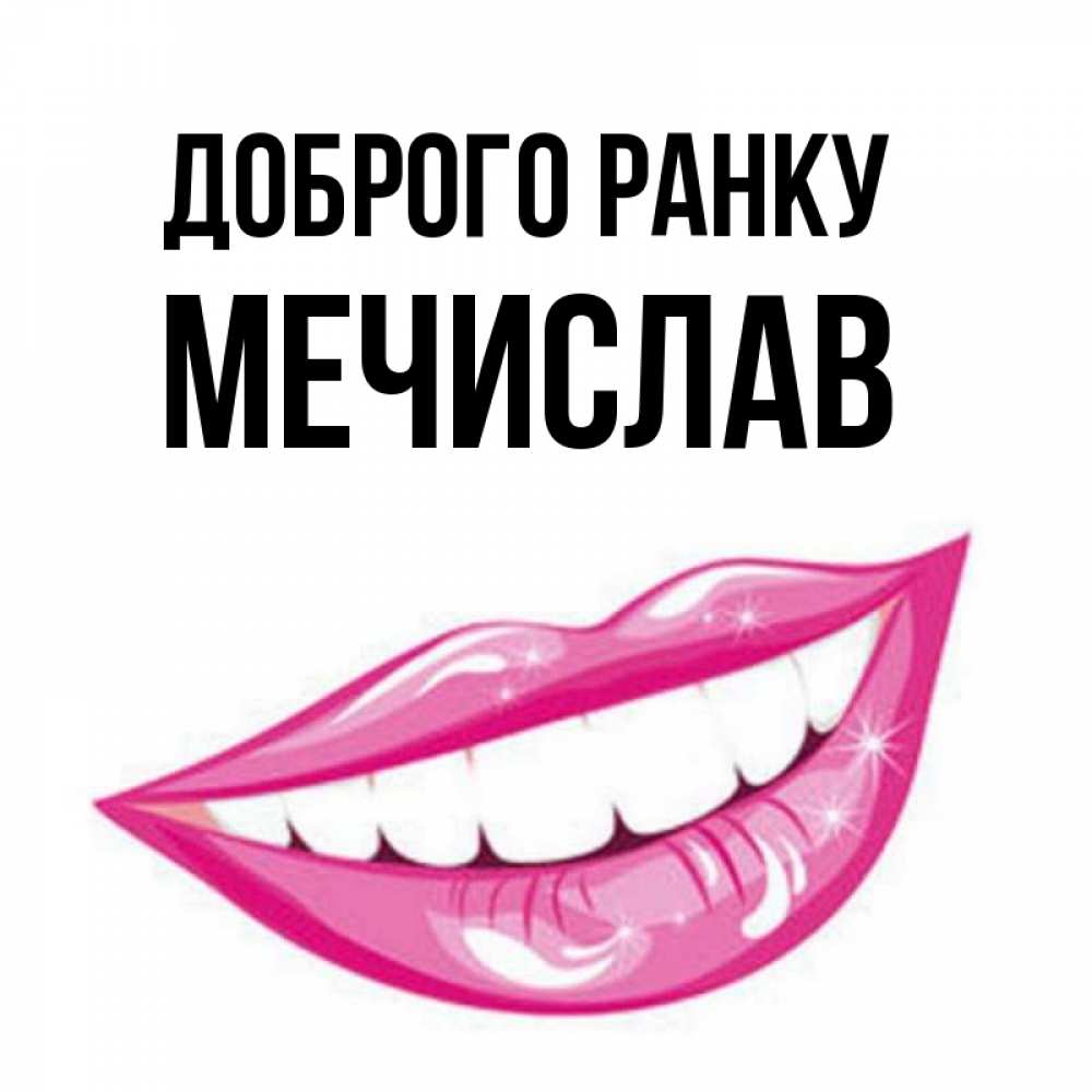 Открытка на каждый день з підписом, Мечислав Доброго ранку розовые губы и белые зубы Прикольна листівка з побажанням онлайн скачати безкоштовно 