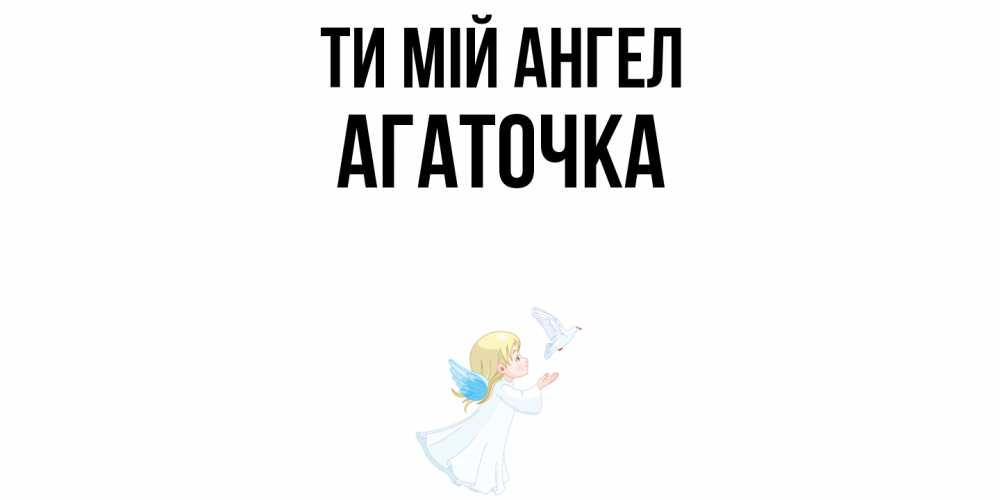Открытка на каждый день з підписом, Агаточка Ти мій ангел ангел, голубь Прикольна листівка з побажанням онлайн скачати безкоштовно 