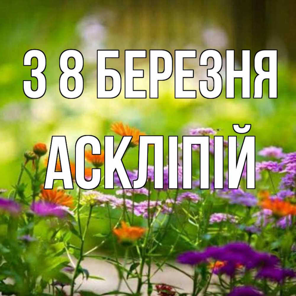 Открытка на каждый день з підписом, Аскліпій З 8 БЕРЕЗНЯ цветы Прикольна листівка з побажанням онлайн скачати безкоштовно 