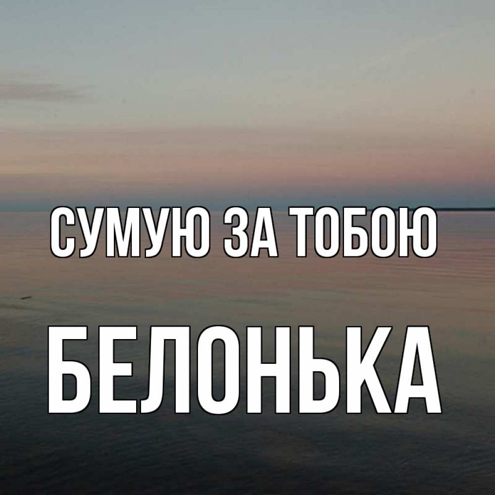Открытка на каждый день з підписом, Белонька Сумую за тобою пусто Прикольна листівка з побажанням онлайн скачати безкоштовно 