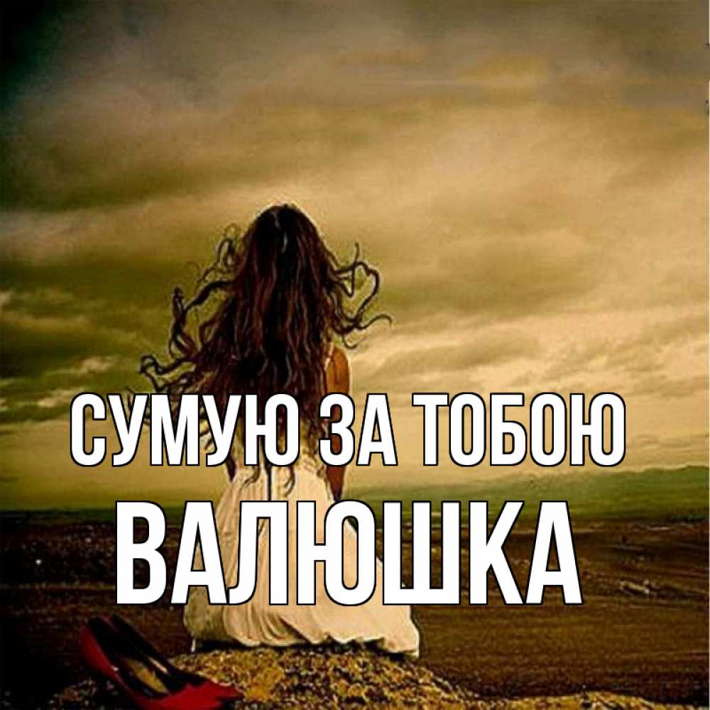 Открытка на каждый день з підписом, Валюшка Сумую за тобою возвращайся Прикольна листівка з побажанням онлайн скачати безкоштовно 