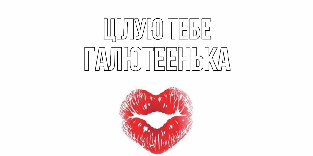 Открытка на каждый день з підписом, Галютеенька Цілую тебе поцелуй Прикольна листівка з побажанням онлайн скачати безкоштовно 