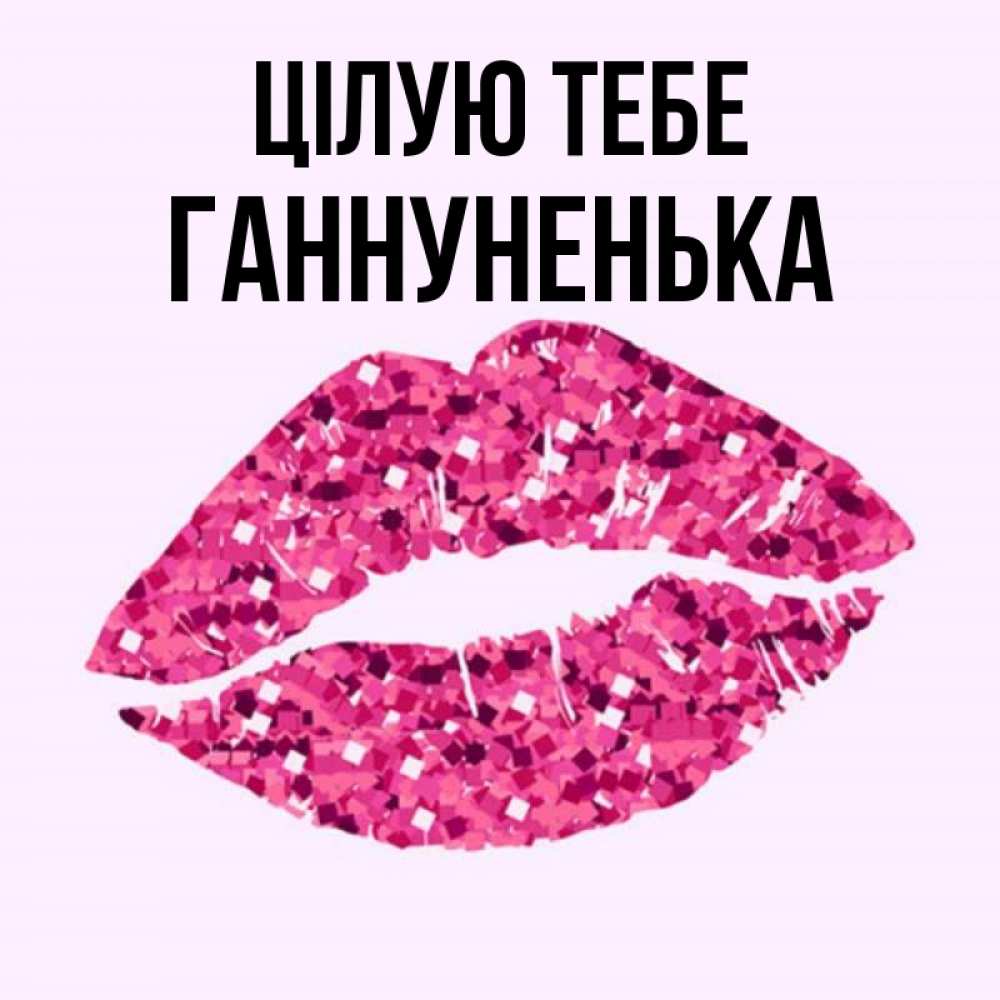 Открытка на каждый день з підписом, Ганнуненька Цілую тебе открытка с женскими губами и поцелуем для парня Прикольна листівка з побажанням онлайн скачати безкоштовно 
