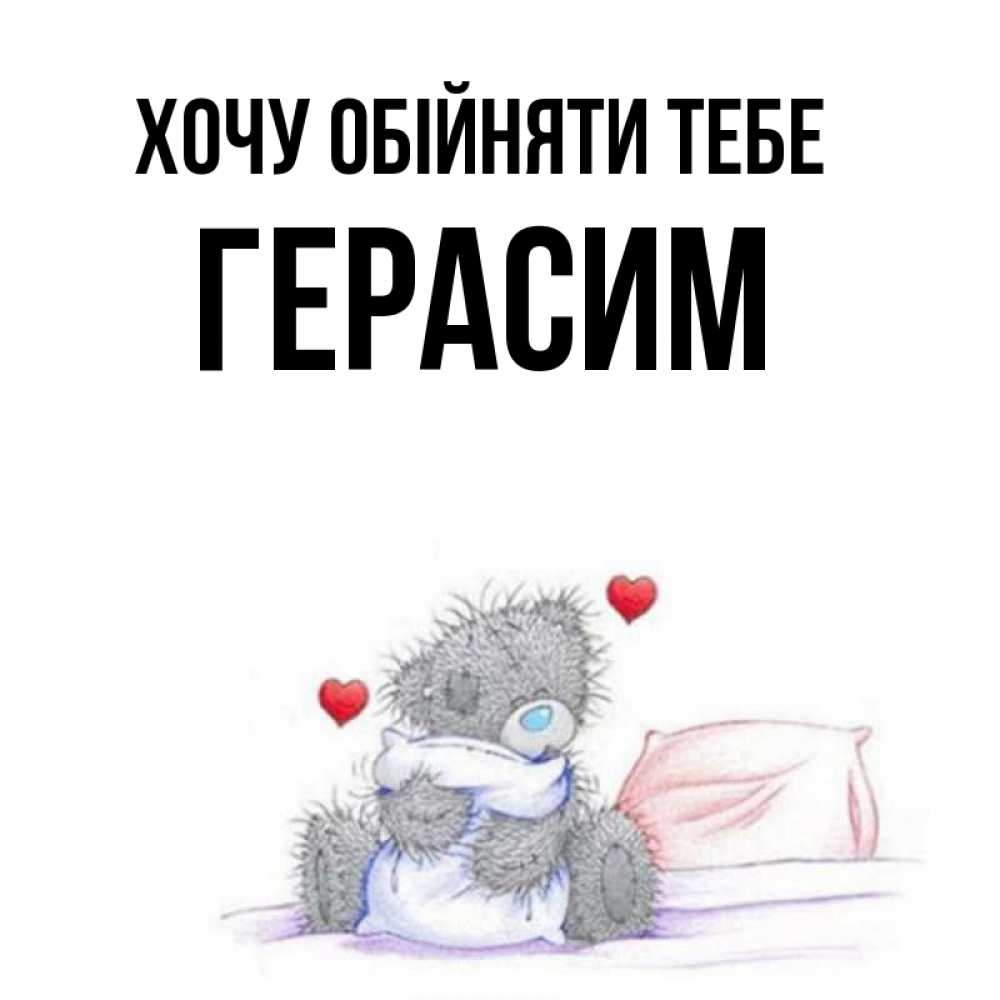 Открытка на каждый день з підписом, Герасим Хочу обійняти тебе сердечки мишка Тедди и кроватка Прикольна листівка з побажанням онлайн скачати безкоштовно 