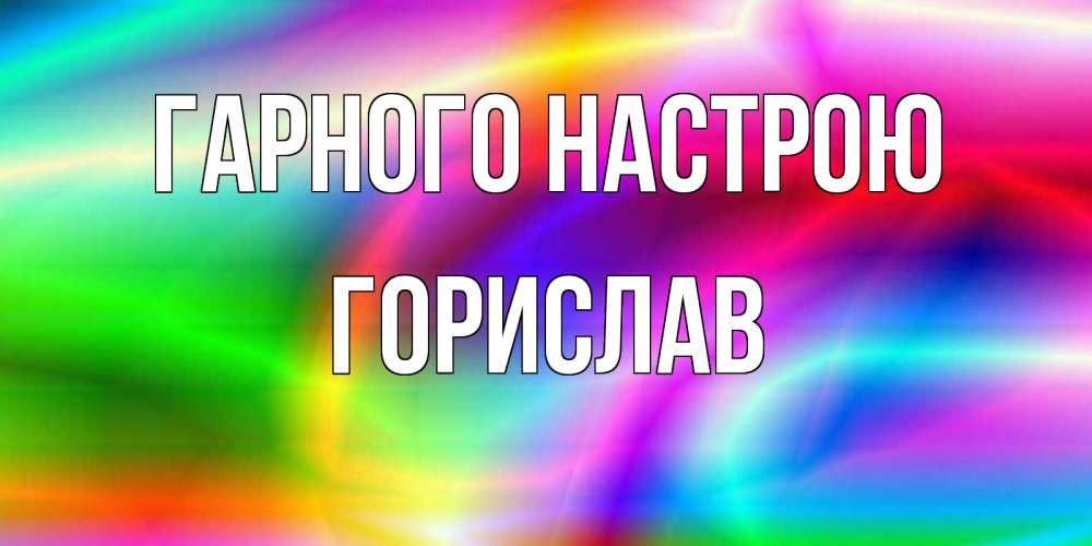 Открытка на каждый день з підписом, Горислав Гарного настрою радуга Прикольна листівка з побажанням онлайн скачати безкоштовно 