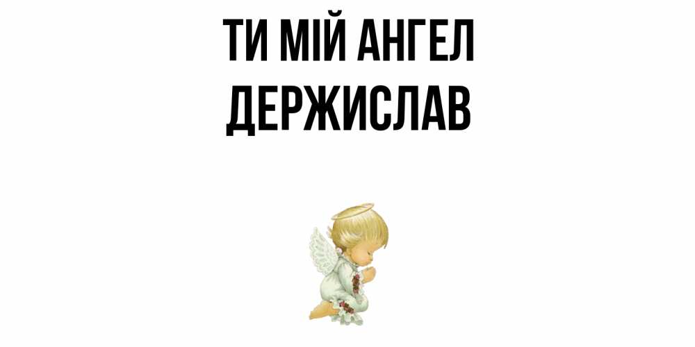 Открытка на каждый день з підписом, Держислав Ти мій ангел ангел Прикольна листівка з побажанням онлайн скачати безкоштовно 