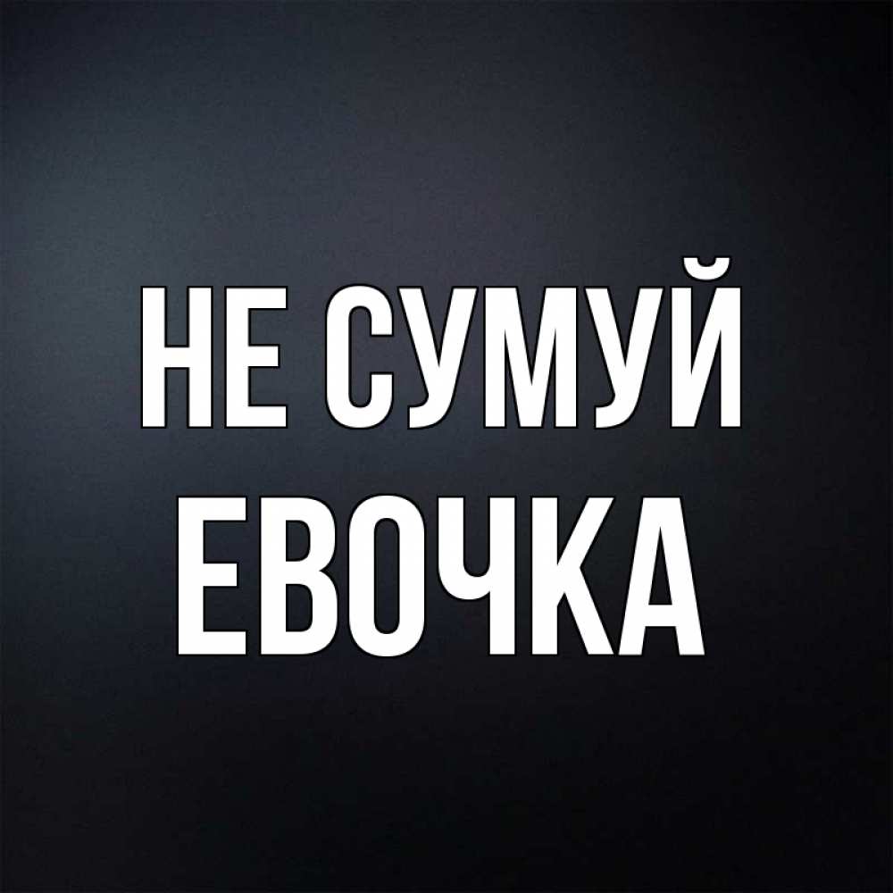 Открытка на каждый день з підписом, Евочка Не сумуй Градиент серый Прикольна листівка з побажанням онлайн скачати безкоштовно 