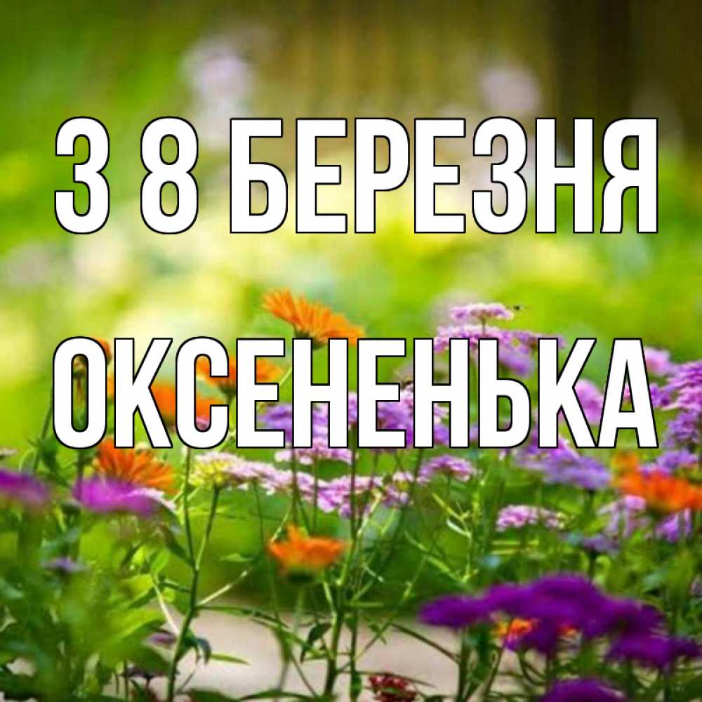 Открытка на каждый день з підписом, Оксененька З 8 БЕРЕЗНЯ цветы Прикольна листівка з побажанням онлайн скачати безкоштовно 