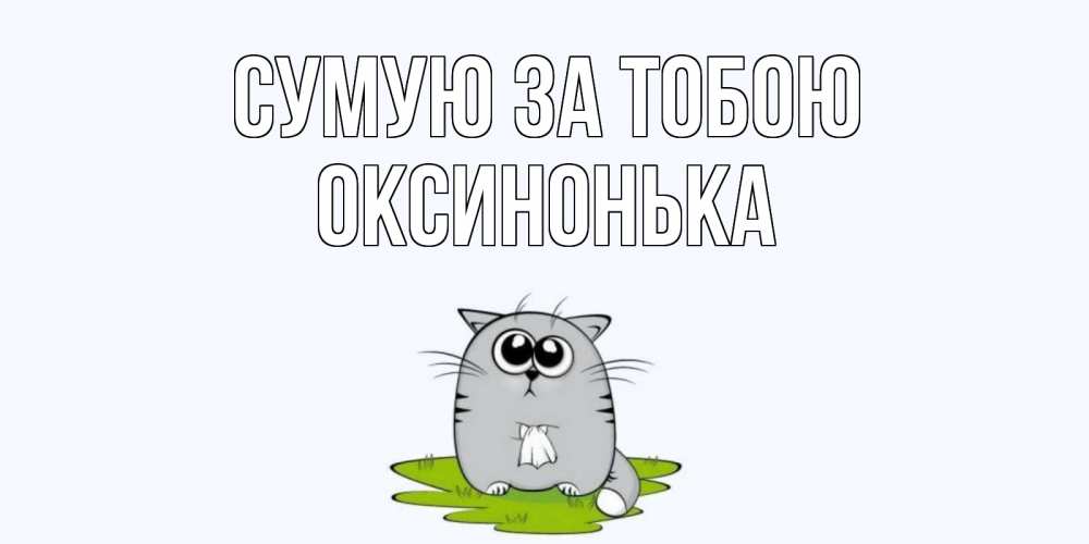 Открытка на каждый день з підписом, Оксинонька Сумую за тобою открытки с котиками я по тебе скучаю с именем Прикольна листівка з побажанням онлайн скачати безкоштовно 