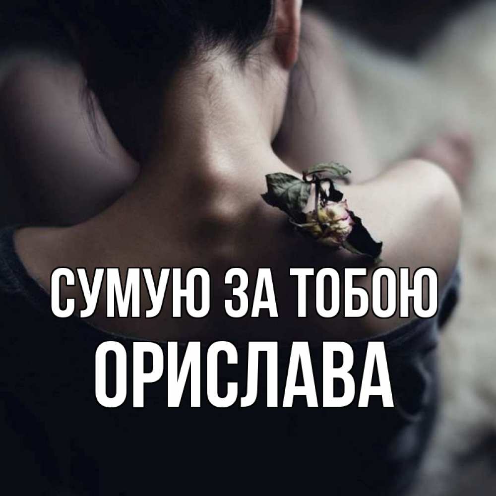 Открытка на каждый день з підписом, Орислава Сумую за тобою засох цветок Прикольна листівка з побажанням онлайн скачати безкоштовно 