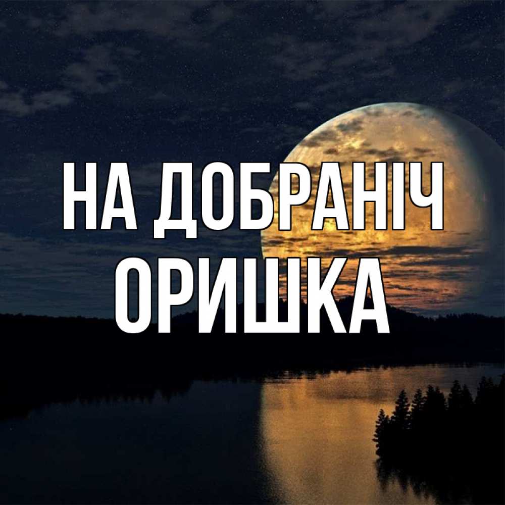 Открытка на каждый день з підписом, Оришка На добраніч речка Прикольна листівка з побажанням онлайн скачати безкоштовно 