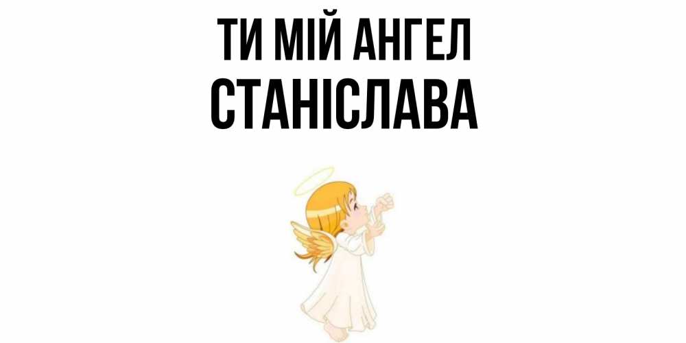 Открытка на каждый день з підписом, Станіслава Ти мій ангел ангел, девочка Прикольна листівка з побажанням онлайн скачати безкоштовно 