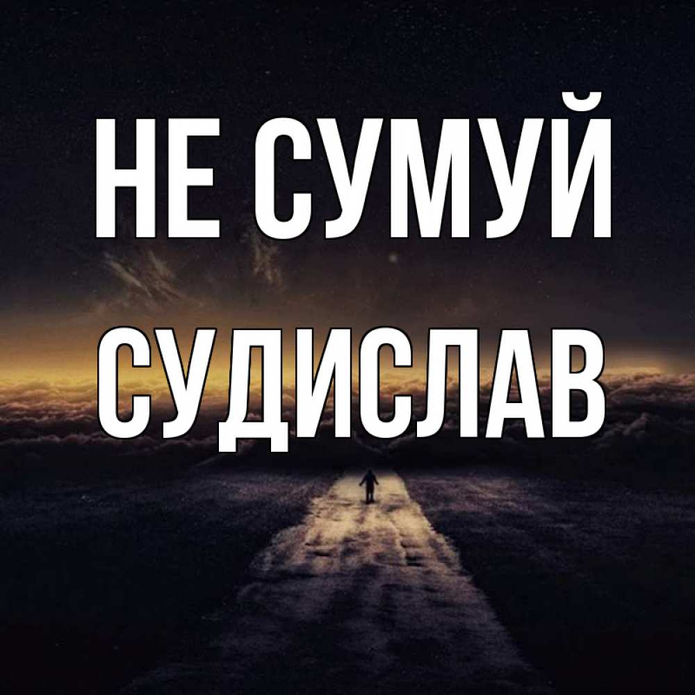 Открытка на каждый день з підписом, Судислав Не сумуй дорога в никуда Прикольна листівка з побажанням онлайн скачати безкоштовно 