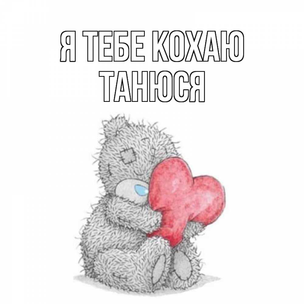 Открытка на каждый день з підписом, Танюся Я тебе кохаю открытка для любимой девушки или парня с медвежонком Тедди Прикольна листівка з побажанням онлайн скачати безкоштовно 