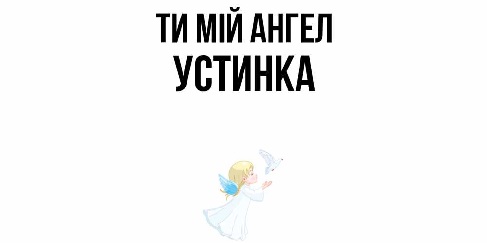 Открытка на каждый день з підписом, Устинка Ти мій ангел ангел, голубь Прикольна листівка з побажанням онлайн скачати безкоштовно 