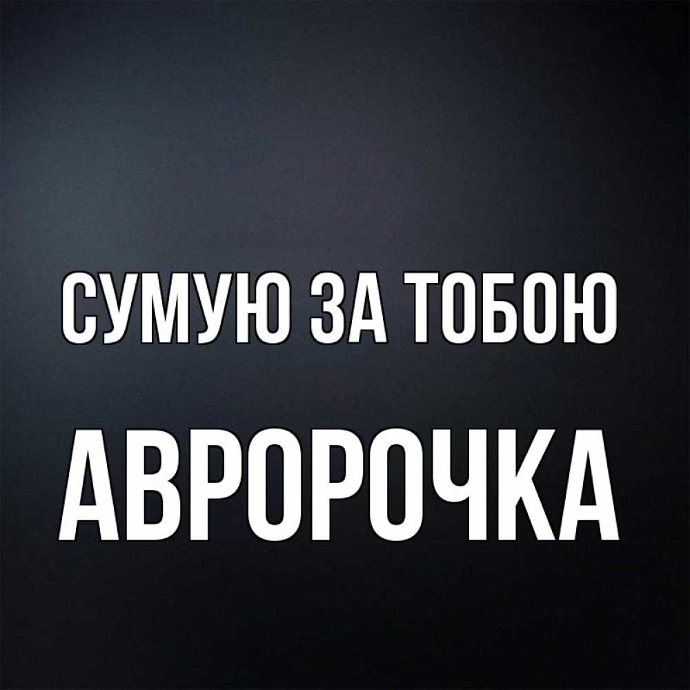 Открытка на каждый день з підписом, Авророчка Сумую за тобою с подписью Прикольна листівка з побажанням онлайн скачати безкоштовно 