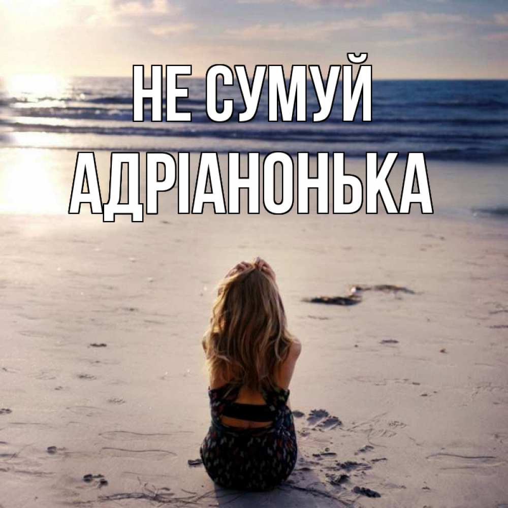 Открытка на каждый день з підписом, Адріанонька Не сумуй песочек Прикольна листівка з побажанням онлайн скачати безкоштовно 